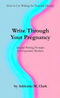 Write Through Your Pregnancy: Journal Writing Prompts for Expectant Mothers (How to Use Writing for Personal Therapy, #2)