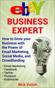 Title: eBay Business Expert: How to Grow your Business with the Power of Email Marketing, Social Media, and Crowdfunding, Author: Nick Vulich