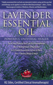 Title: Lavender Essential Oil Powerful Universal Healer the #1 Most Powerful Burn Care Oil in Aromatherapy the 17 Healing Powers & Ways to Use Its 23 Proven Characteristic Actions & Effects Plus+ Recipes (Healing with Essential Oil), Author: KG STILES