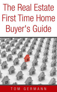 Title: The Real Estate First Time Home Buyer's Guide (Being A Realtor, #5), Author: Tom Germann