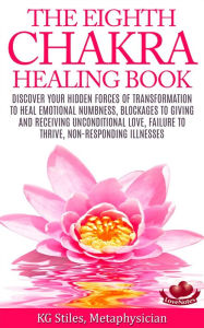 Title: The Eighth Chakra Healing Book - Heal Emotional Numbness, Blockages to Giving & Receiving Unconditional Love, Failure to Thrive, Non-Responding Illness, Author: KG STILES