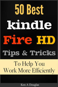 Title: 50 Best Kindle Fire HD Tips and Tricks To Help You Work More Efficiently, Author: Ken A Douglas