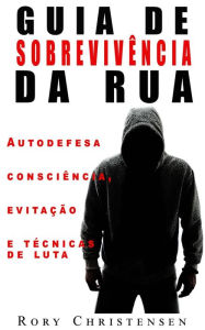 Title: Guia de Sobrevivência nas Ruas: Noções de Autodefesa, Fuga e Técnicas de Combate, Author: Rory Christensen