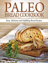 Title: Paleo Bread Cookbook: Easy, Delicious and Fulfilling Bread Recipes, Author: M. T Susan