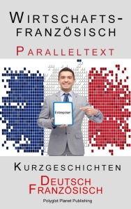 Title: Wirtschaftsfranzösisch - Paralleltext - Kurzgeschichten (Französisch - Deutsch), Author: Polyglot Planet Publishing