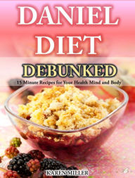 Title: Daniel Diet Debunked 15-Minute Recipes for Your Health, Mind and Body Karen Miller, Author: Karen Miller