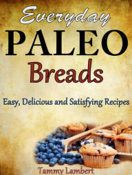 Title: Everyday Paleo Breads: Easy, Delicious and Satisfying Recipes, Author: Tammy Lambert