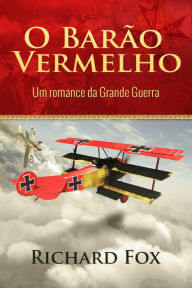 Title: O Barão Vermelho (Um romance da Grande Guerra), Author: Richard Fox