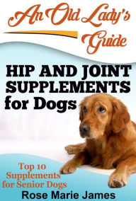 Title: Hip and Joint Supplements for Dogs: Top 10 Supplements for Senior Dogs, Author: Rose Marie James