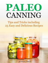 Title: Paleo Canning Tips and Tricks including 25 Easy and Delicious Recipes, Author: Jenna Davis