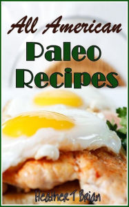 Title: All American Paleo Recipes Healthy and Delicious Recipes to Make Your Diet Plan Enjoyable!, Author: Heather T Brian