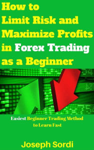 Title: How to Limit Risk and Maximize Profits in Forex Trading as a Beginner, Author: Joseph Sordi