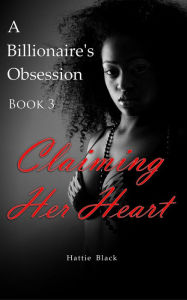 Title: A Billionaire's Obsession 3: Claiming Her Heart (BWWM Interracial Romance, #3), Author: Hattie Black