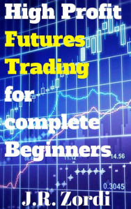 Title: High Profit Futures Trading for complete Beginners, Author: J.R. Zordi