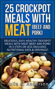 Title: 25 Crock Pot Meals With Meat (Beef and Pork), Author: Julie A. Anderson