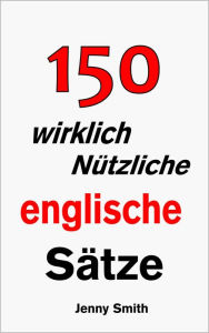 Title: 150 wirklich Nützliche englische Sätze., Author: Jenny Smith