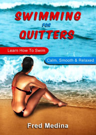 Title: Swimming For Quitters: Learn How To Swim Calm, Smooth & Relaxed, Author: Fred Medina