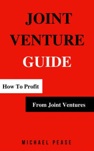 Title: Joint Venture Guide: How To Profit From Joint Ventures (Internet Marketing Guide, #8), Author: Michael Pease