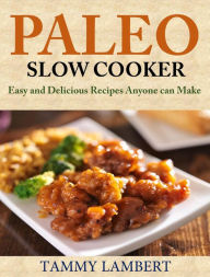 Title: Paleo Slow Cooker: Easy and Delicious Recipes anyone can make, Author: Tammy Lambert