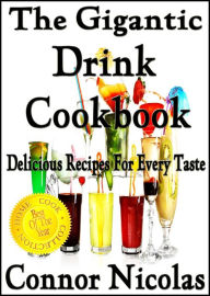 Title: The Gigantic Drink Cookbook: Delicious Recipes For Every Taste (The Home Cook Collection, #7), Author: Connor Nicolas