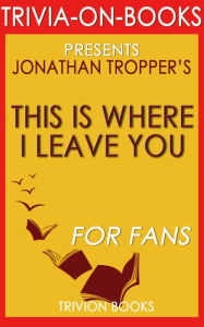 Title: This is Where I Leave You: A Novel by Jonathan Tropper (Trivia-On-Books), Author: Trivion Books