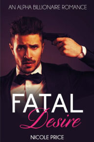 Title: Billionaire Romance: Fatal Desire (An Alpha Billionaire Romance Series, #1), Author: Nicole Price