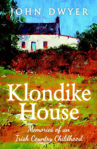 Title: Klondike House: Memories of an Irish Country Childhood, Author: John Dwyer