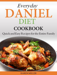 Title: Everyday Daniel Diet Cookbook Quick and Easy Recipes for the Entire Family, Author: Karen Miller