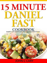 Title: Daniel Fasting - 15 Minutes Recipes for Healthy Mind and Body, Author: John C Cary