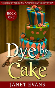 Title: Dye by Cake (The Secret Wedding Planner Cozy Short Story Mystery Series - Book One ), Author: Janet Evans