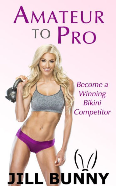 Amateur to Pro: Become a Winning Bikini Competitor (Your Dream, Your Life, Your Now)