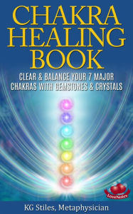 Title: The Chakra Healing Book - Clear & Balance Your 7 Major Chakras with Gemstones & Crystals, Author: KG STILES