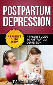 Title: Postpartum Depression - A Parent's Guide To Postpartum (Postnatal) Depression (A Parents Guide Series, #1), Author: Tara Blake