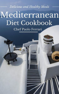 Title: Mediterranean Diet Cookbook - Delicious and Healthy Mediterranean Meals: Mediterranean Cuisine - Mediterranean Diet for Beginners, Author: Chef Paolo Ferrari