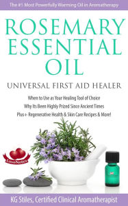 Title: Rosemary Essential Oil Universal First Aid Healer When to Use as Your Healing Tool of Choice Why Its Been Highly Prized Since Ancient Time Plus+ Regenerative Health & Skin Care Recipes & More! (Healing with Essential Oil), Author: KG STILES