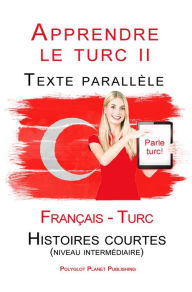 Title: Apprendre le turc II - Texte parallèle - Histoires courtes (niveau intermédiaire) Français - Turc (Parle Turc), Author: Polyglot Planet Publishing