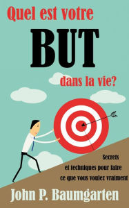 Title: Quel est votre but dans la vie ? Secrets et techniques pour faire ce que vous voulez vraiment, Author: John P. Baumgarten