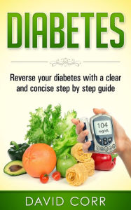 Title: Diabetes: Reverse Your Diabetes With a Clear and Concise Step by Step Guide, Author: David Corr