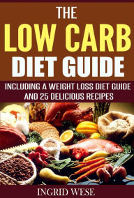 Title: The Low Carb Diet Guide: Including a Weight Loss Diet Guide and 25 Delicious Recipes, Author: Ingrid Wese