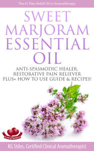 Title: Sweet Marjoram Essential Oil Anti-spasmodic Healer Restorative Pain Reliever Plus+ How to Use Guide & Recipes (Healing with Essential Oil), Author: KG STILES