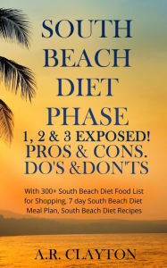 Title: South beach Diet Phase 1, 2 & 3 EXPOSED! Pros & Cons. Do's & Don'ts. With 300+ South Beach Diet Food List for Shopping, 7 day South Beach Diet Meal Plan, South Beach Diet Recipes, Author: A.R. Clayton