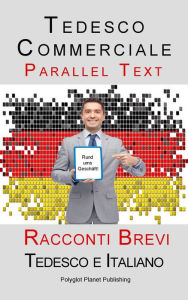 Title: Tedesco Commerciale - Parellel Text - Racconti Brevi (Tedesco e Italiano), Author: Polyglot Planet Publishing