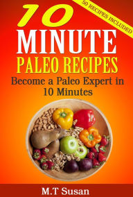 Title: 10 Minute Paleo Recipes Become a Paleo Expert in 10 Minutes, Author: M. T Susan