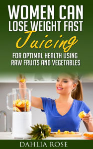 Title: Women Can Lose Weight Fast Juicing, Author: Dahlia Rose