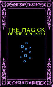 Title: The Magick of the Sephiroth: A Manual in 19 Sections, Author: Frater Zoe