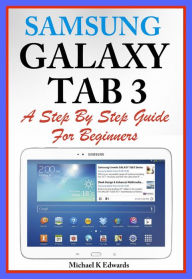 Title: Sumsung Galaxy Tab 3 A Complete Step By Step Guide for Beginners, Author: Michael K Edwards