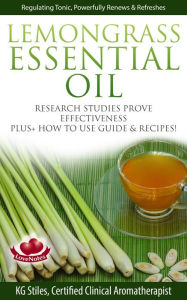 Title: Lemongrass Essential Oil Research Studies Prove Effectiveness Plus + How to Use Guide & Recipes (Healing with Essential Oil), Author: KG STILES