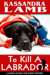 Title: To Kill a Labrador (A Marcia Banks and Buddy Mystery, #1), Author: Kassandra Lamb