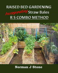 Title: Raised Bed Gardening Incorporating Straw Bales - RS Combo Method, Author: Norman J Stone