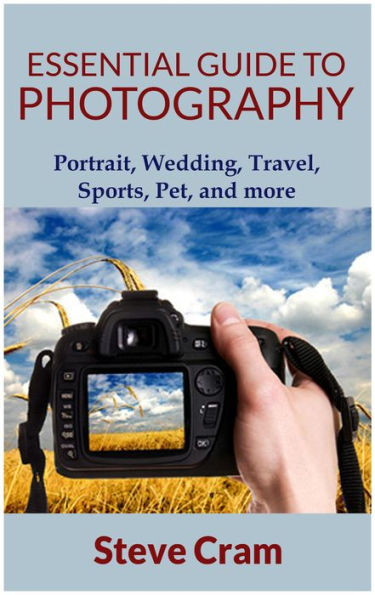 Essential Guide To Photography - Portrait, Wedding, Travel, Sports, Pet, And More..